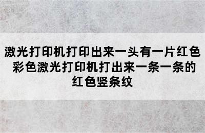 激光打印机打印出来一头有一片红色 彩色激光打印机打出来一条一条的红色竖条纹